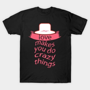 Love Makes You Do Crazy Things T-Shirt